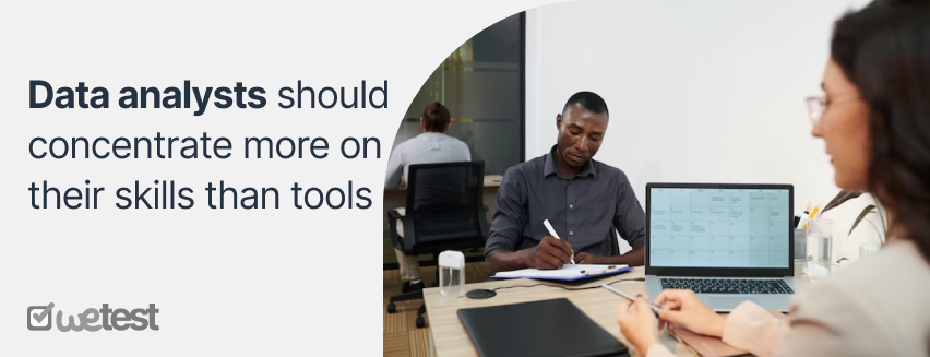 Data analysts should concentrate more on their skills than tools because the tools they need can differ based on their responsibilities, companies’ needs, and the industry they work in. 